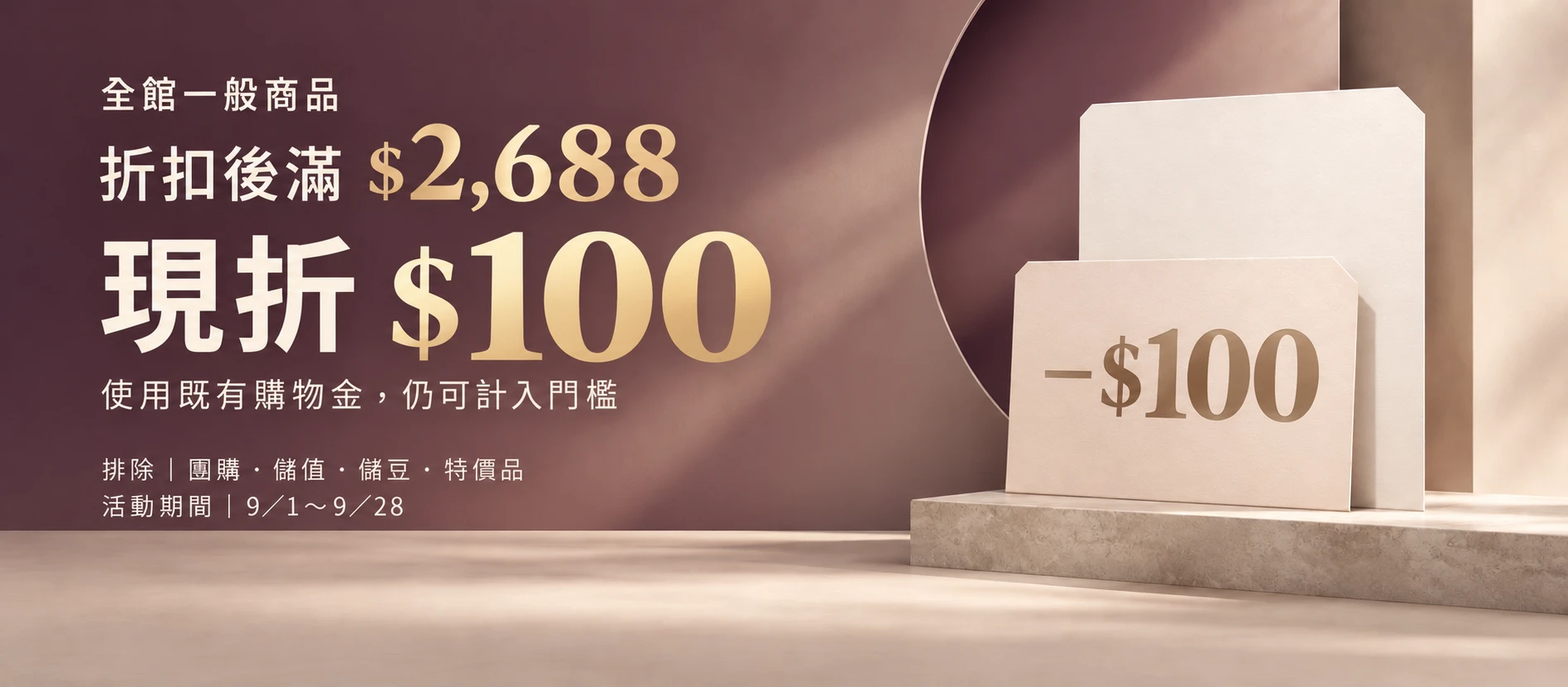 全館一般商品折扣後滿 $2,688 現折 $100；使用既有購物金仍可計入門檻。活動期間 9／1～9／28。