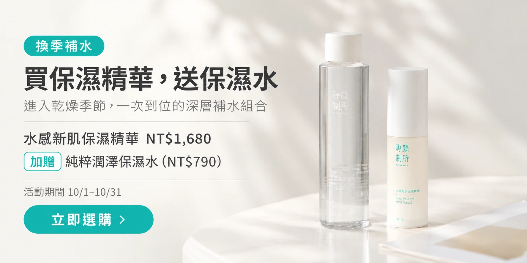 專顏制所10月保濕精華加贈保濕水 購買水感新肌保濕精華NT$1680贈純粹潤澤保濕水