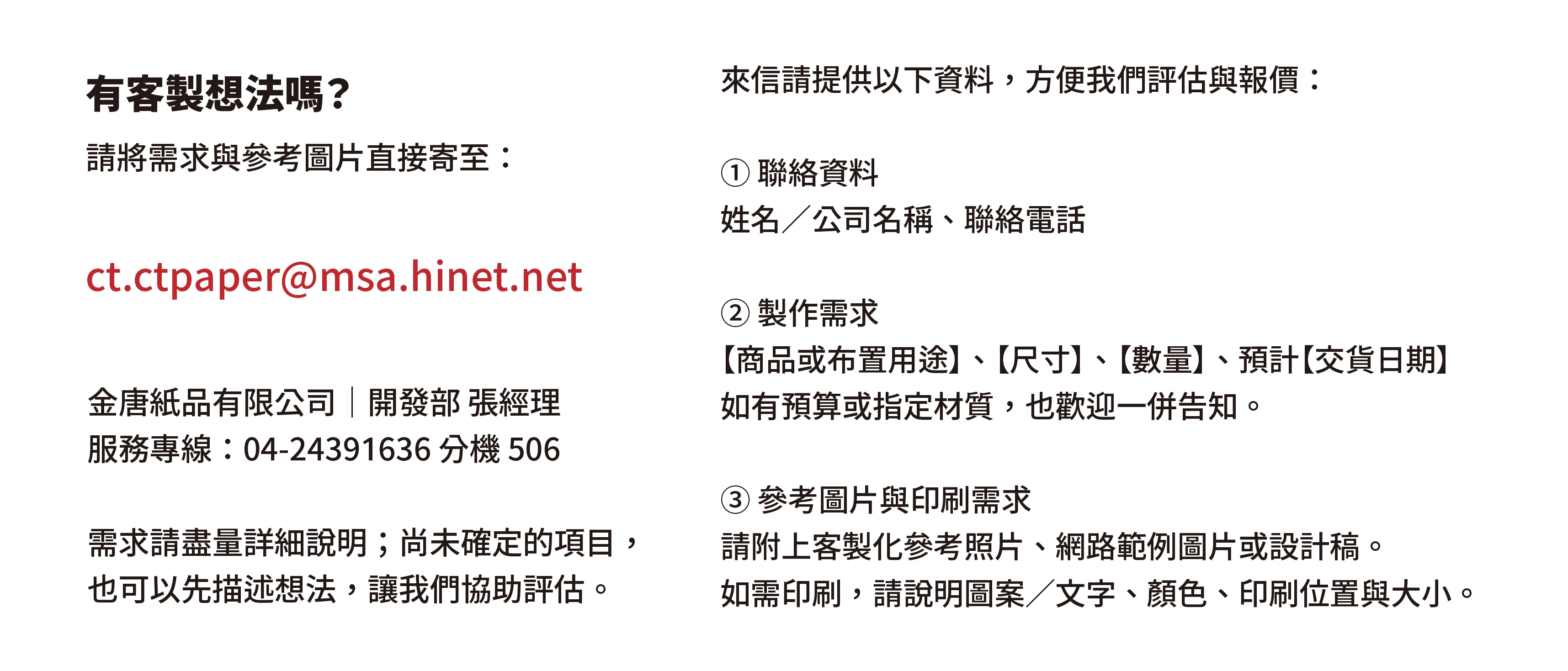 紙箱王客製化商品與展場布置洽詢，請直接寄信至 ct.ctpaper@msa.hinet.net，並提供聯絡資料、尺寸、數量、交貨日期、客製化參考照片、網路範例圖片及印刷需求，盡量詳細說明。