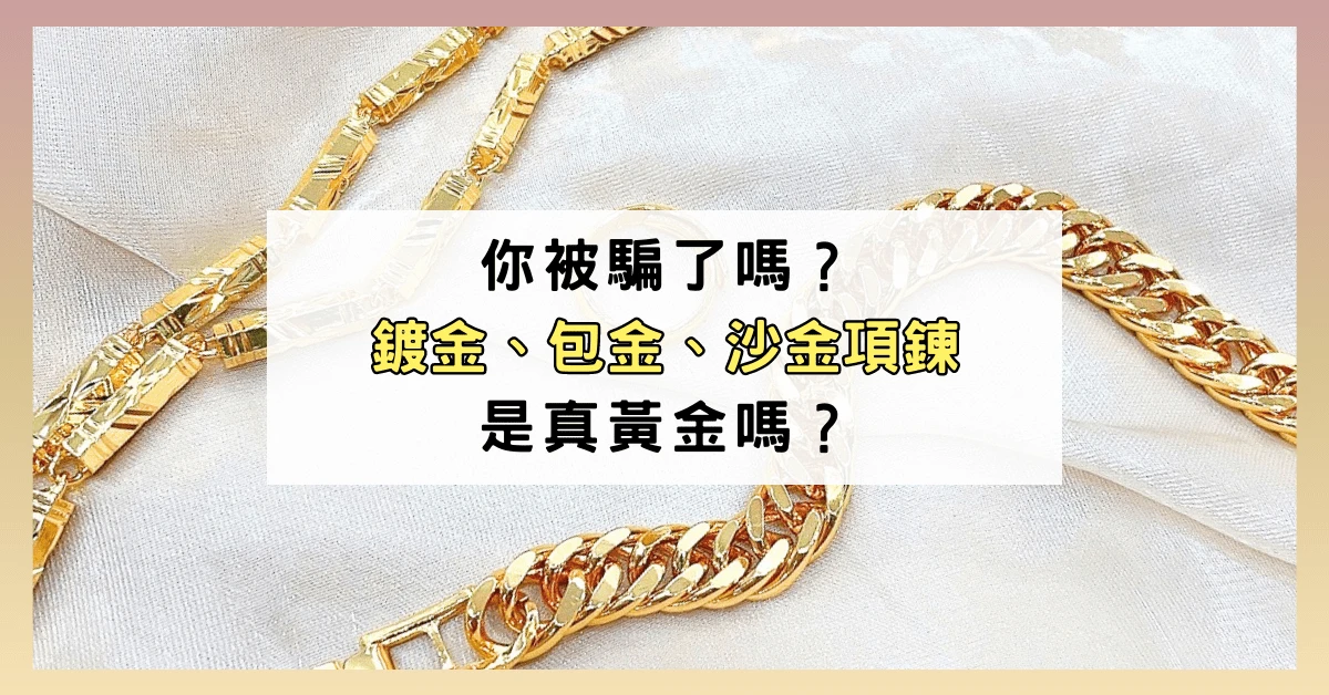 你被騙了嗎?鍍金、包金、沙金項鍊是真黃金嗎?