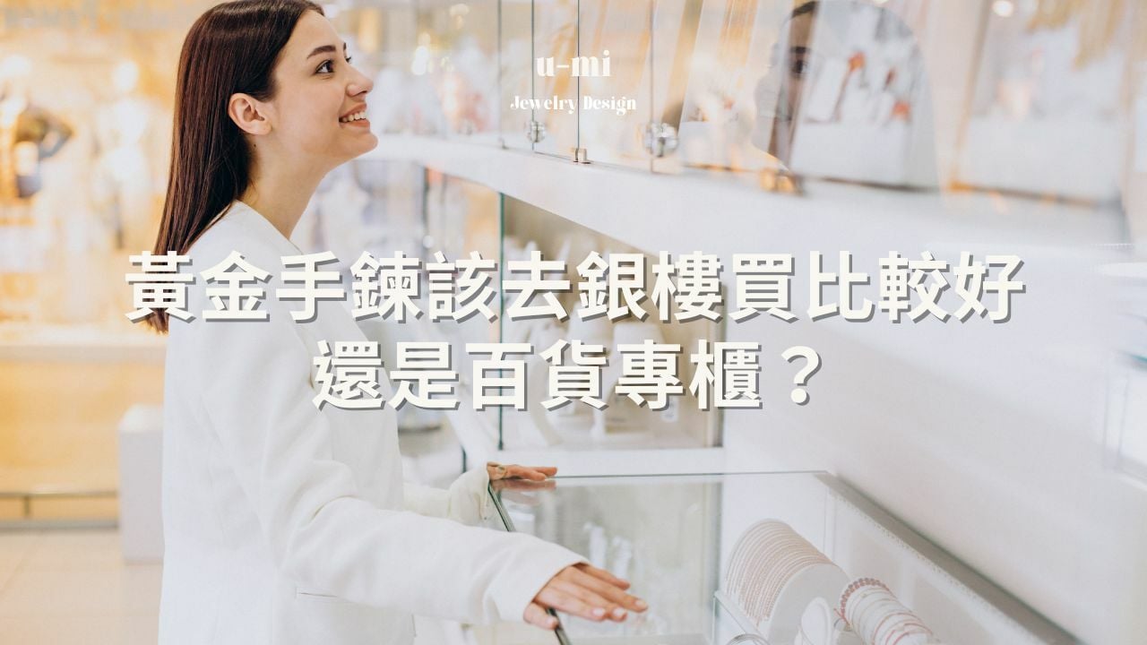 黃金手鍊」該去銀樓買比較好，還是百貨專櫃？ |