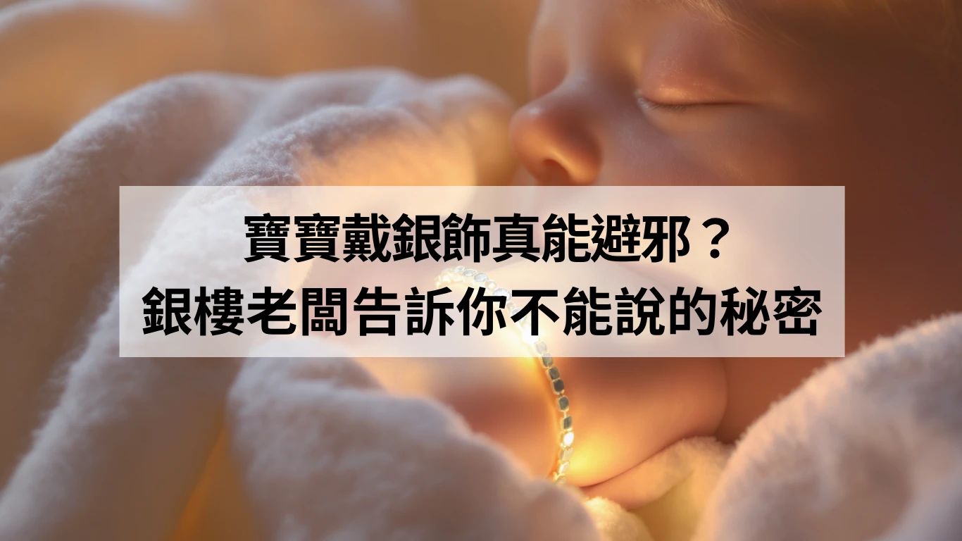 寶寶戴銀飾真能避邪？銀樓老闆告訴你不能說的秘密
