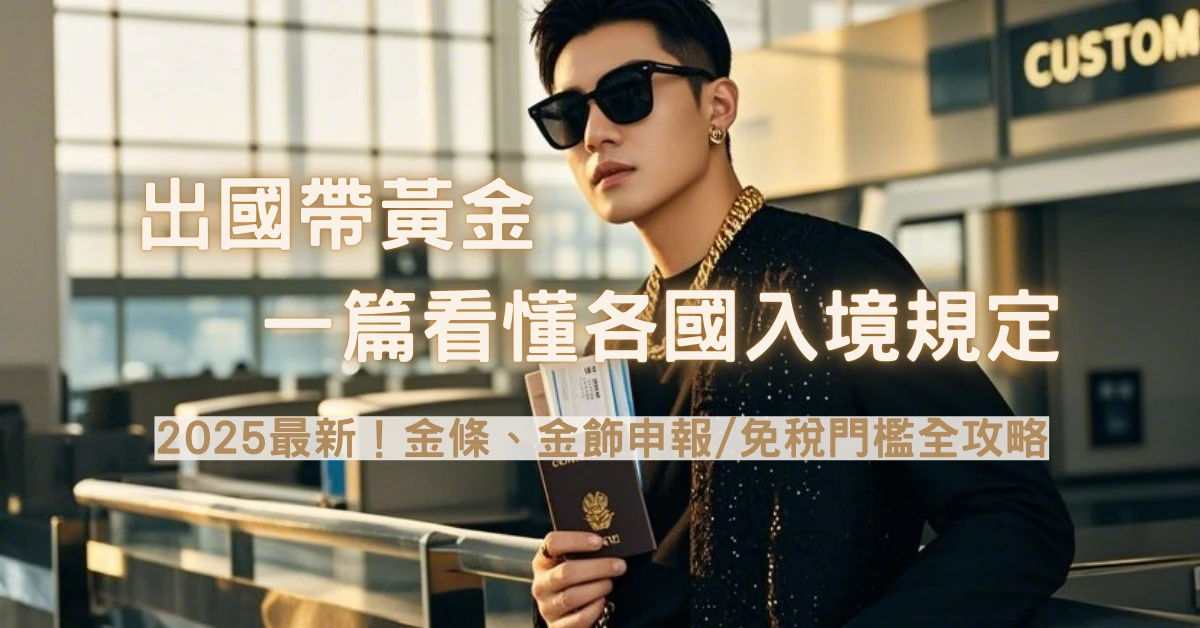 出國旅遊全攻略: 2026各國黃金/金飾入境規定總整理 (附申報教學與罰則說明)
