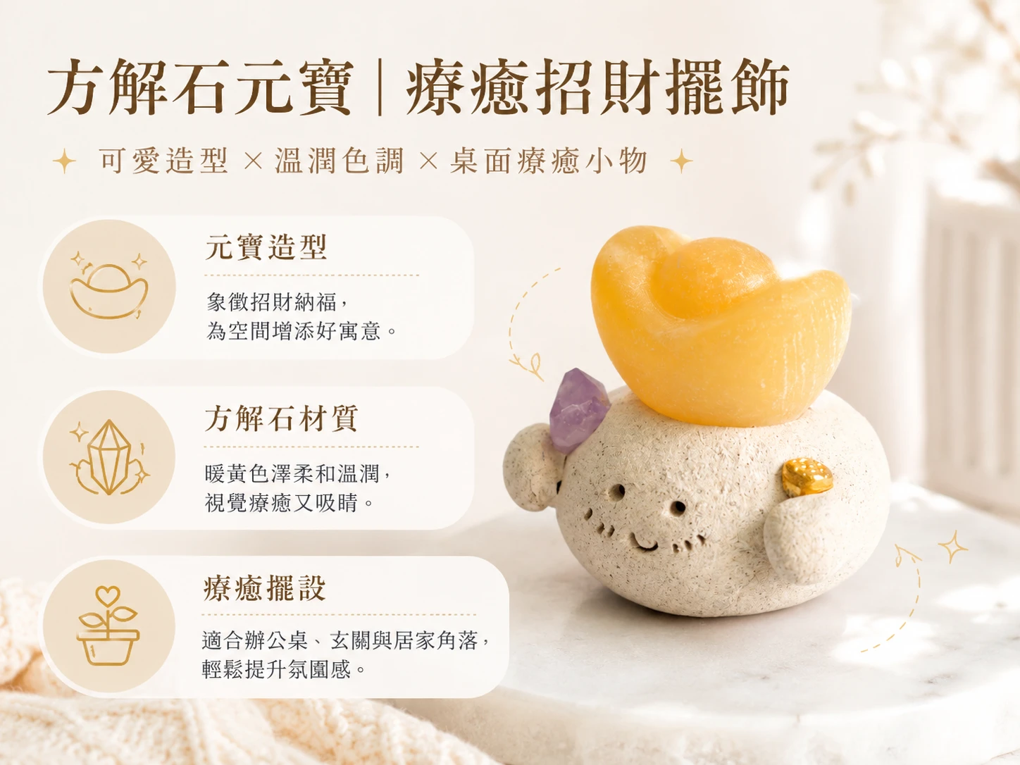 改善金錢焦慮與化解工作壓力:解決現代人面對通膨的財務恐慌、高壓工作導致的內耗、傳統招財擺件過於老氣不搭裝潢,以及辦公桌面缺乏生機與溫度的玄學痛點。