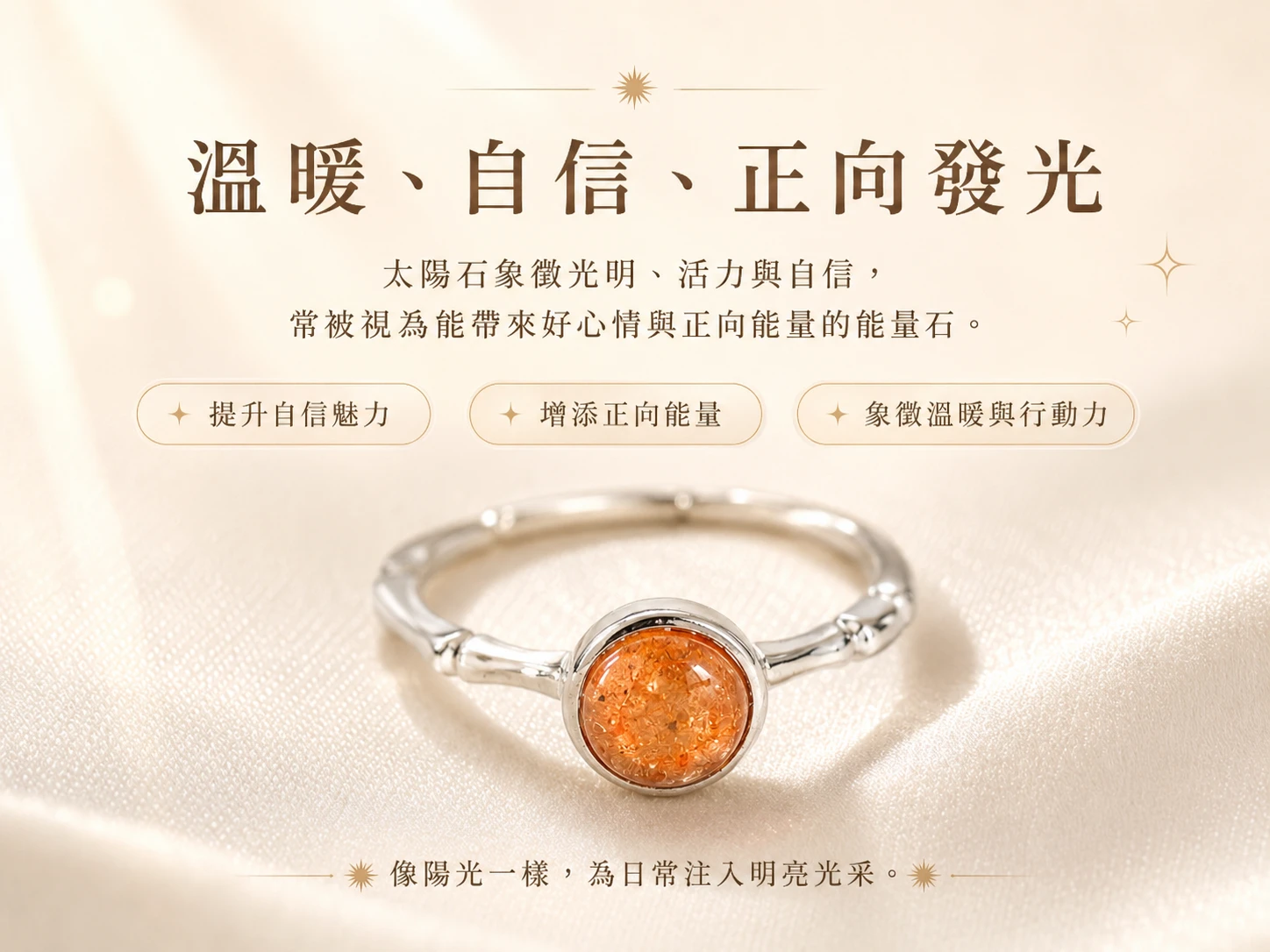 太陽石戒指功效與玄學風水寓意：在玄學中被譽為「正能量之石」，耀眼金橘光能強效共振太陽神經叢。極速放大個人光明磁場、增強領導力與決斷魄力，為配戴者注入源源不絕的事業機遇與防煞結界。