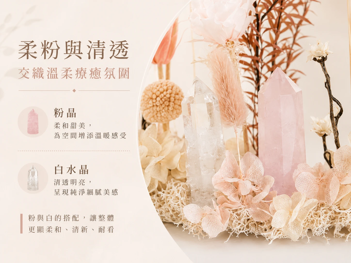 白水晶粉晶永生花功效與玄學風水寓意:在玄學中,白水晶被視為「能量放大器」,能強勢加乘粉晶「招喚無條件之愛」的高頻磁場。搭配象徵「永恆不滅」的頂級永生花,為空間鎖住源源不絕的豐盛愛意、招攬頻率契合的靈魂伴侶與事業貴人。