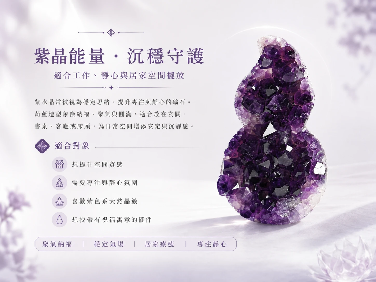 全拋光紫水晶葫蘆功效與玄學風水寓意：在玄學中，紫水晶被譽為「社交之石」與「智慧結晶」，能精準共振頂輪與眉心輪，強勢招攬命中注定的事業貴人。搭配葫蘆「肚大口小」的黃金聚財比例，能極大化吸納並鎖住正偏財氣場，為空間注入源源不絕的豐盛好運與安穩生機。