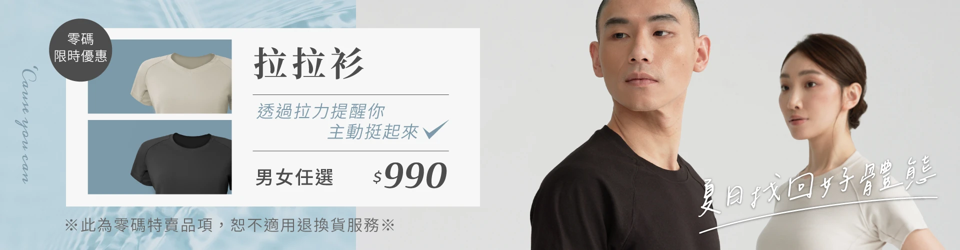 拉拉衫零碼限時優惠，男女任選單件$990，透過拉力提醒你主動挺起來，夏日找回好體態。此為零碼特賣品項，恕不適用退換貨服務。