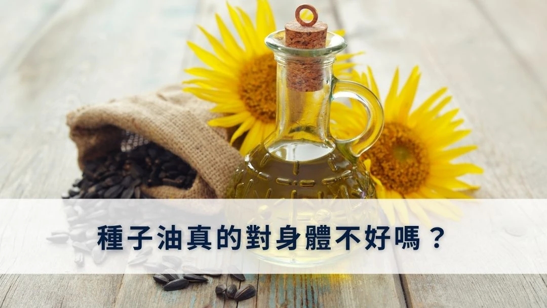 種子油真的對身體不好嗎？