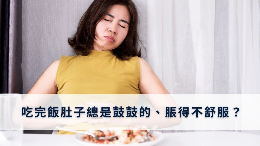 吃完飯肚子總是鼓鼓的、脹得不舒服？