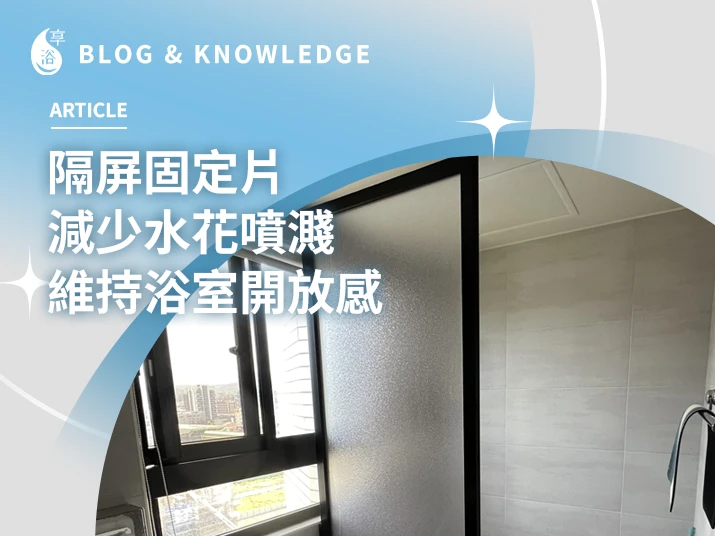 隔屏固定片｜減少水花噴濺，維持浴室開放感