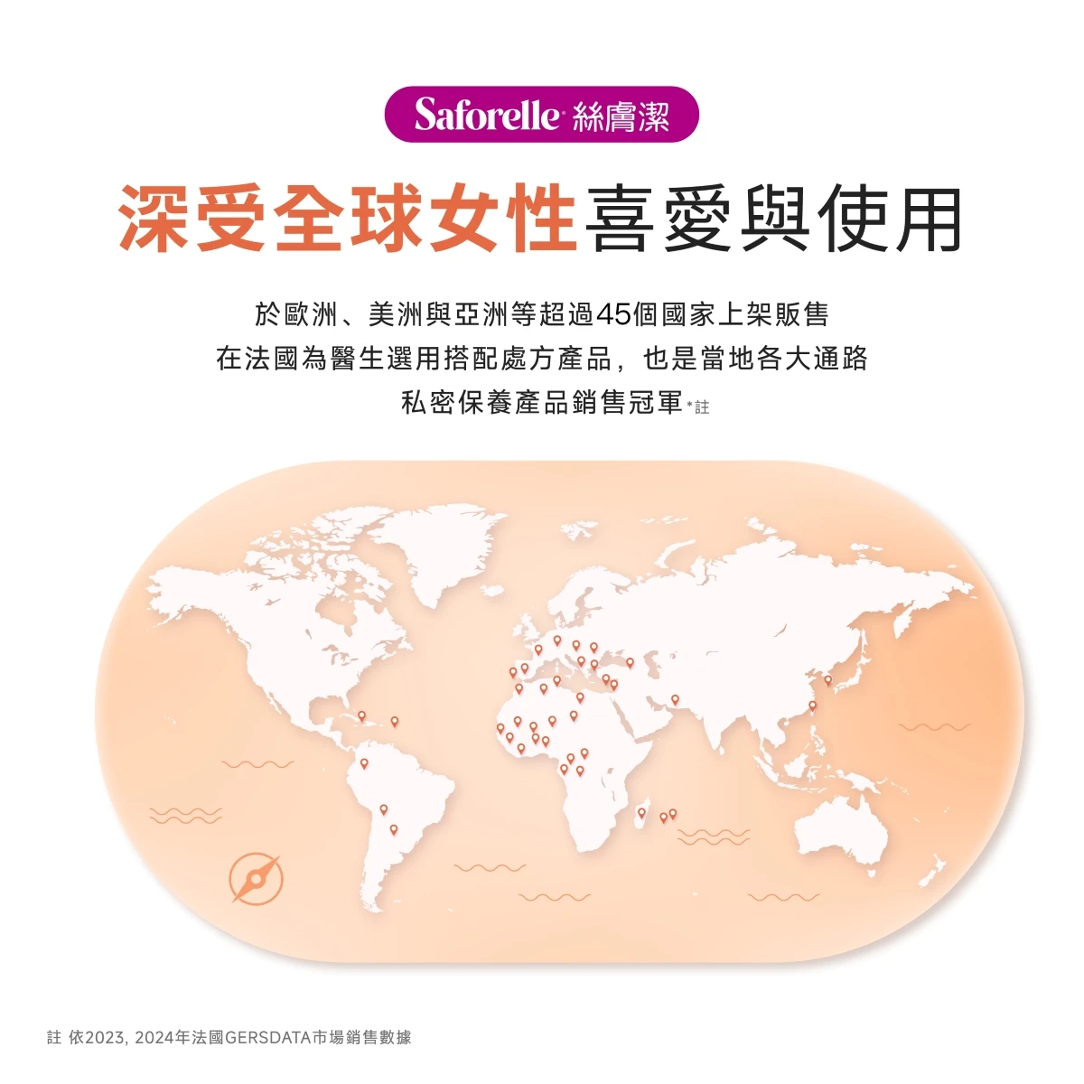 絲膚潔深受全球女性喜好與用，於歐洲美洲與亞洲等超過50個國家上架販售，在法國為醫師選用搭配處方產品，也是當地各大通路私密保養產品銷售冠軍