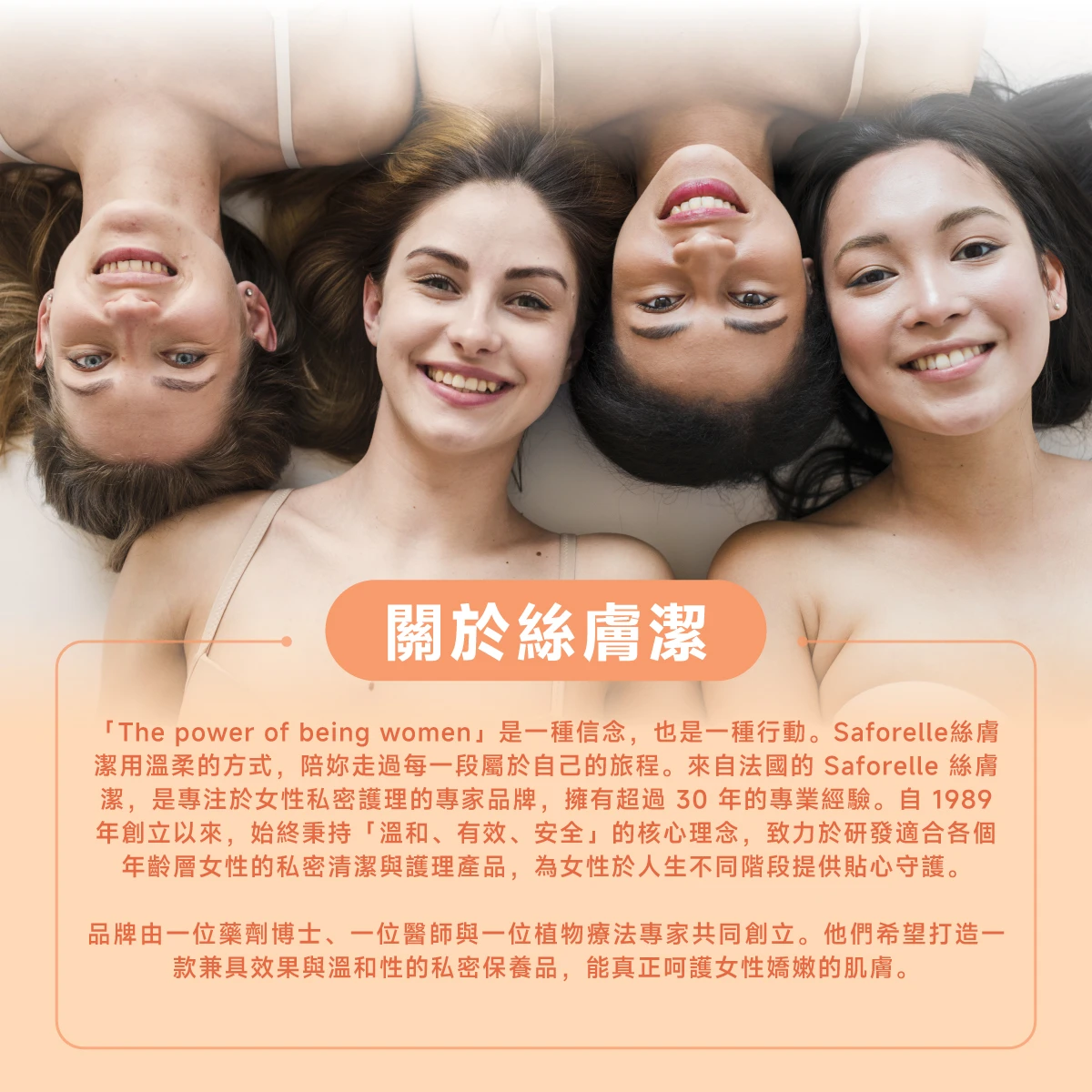 絲膚潔是專注於私密護理的專家品牌，擁有超過30年的專業經驗，秉持「溫和、有效、安全」的核心理念，致力於研發適合各個年齡層的私密清潔與護理產品。