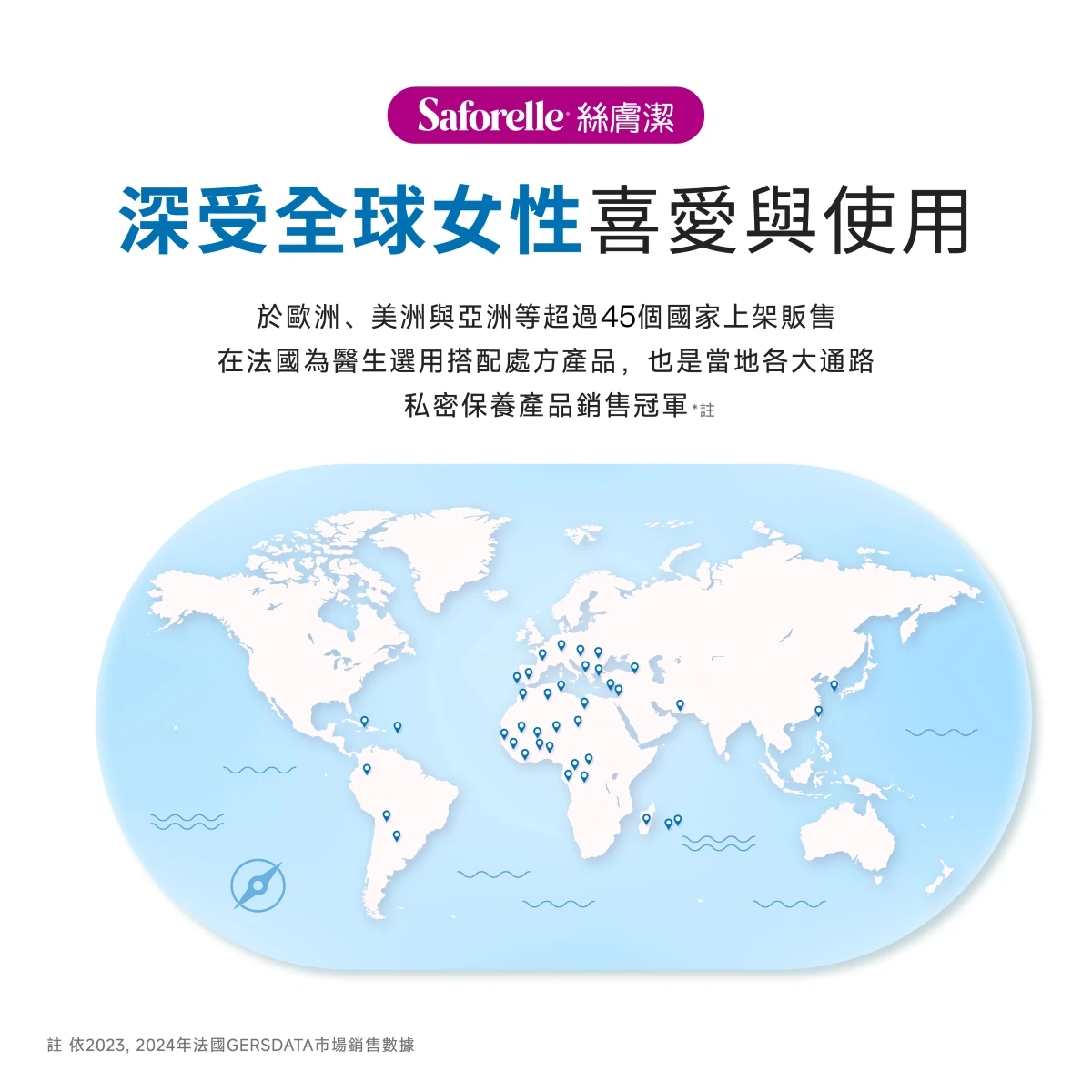 絲膚潔深受全球女性喜好與用，於歐洲美洲與亞洲等超過50個國家上架販售，在法國為醫師選用搭配處方產品，也是當地各大通路私密保養產品銷售冠軍