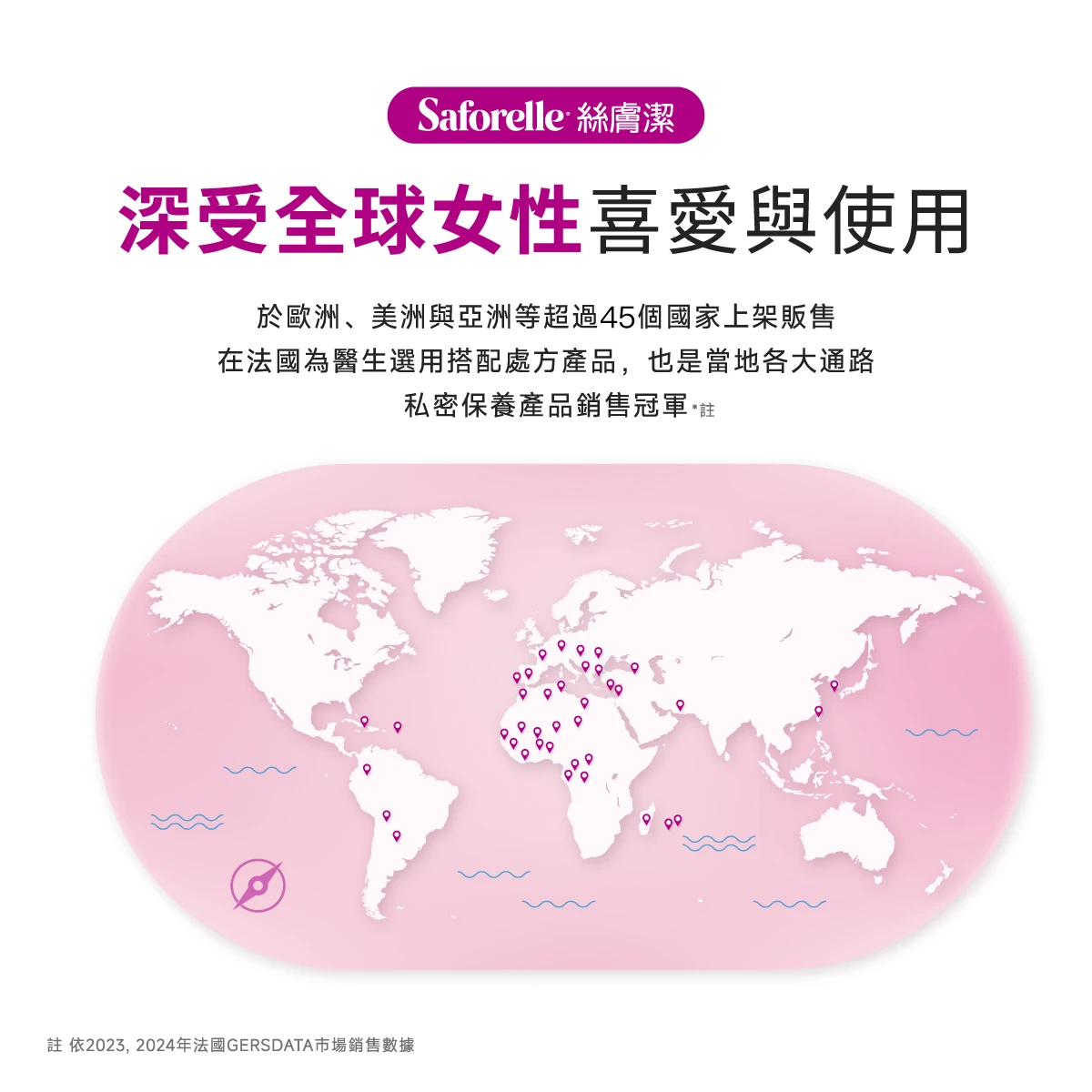 絲膚潔深受全球女性喜好與用，於歐洲美洲與亞洲等超過50個國家上架販售，在法國為醫師選用搭配處方產品，也是當地各大通路私密保養產品銷售冠軍