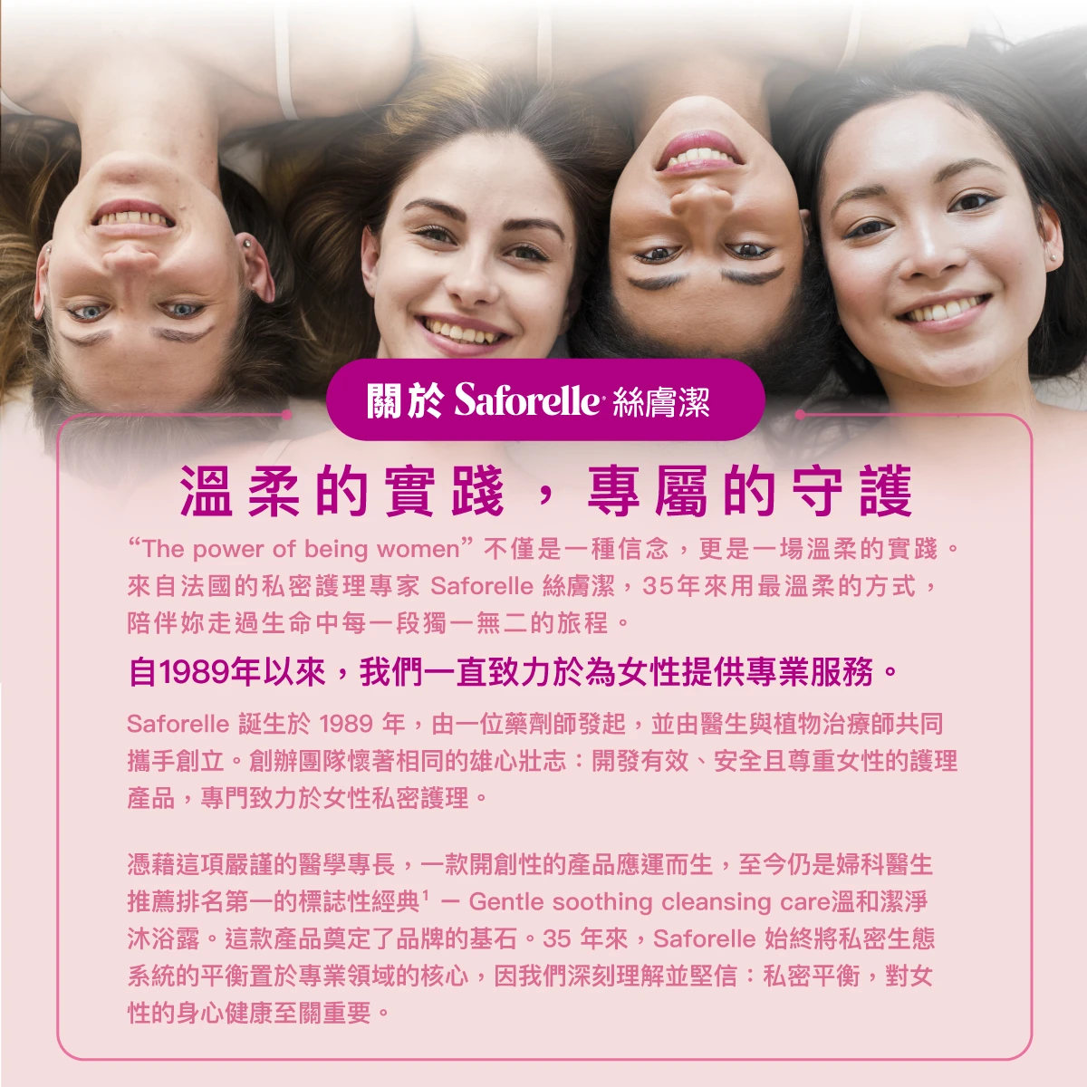 絲膚潔是專注於私密護理的專家品牌，擁有超過30年的專業經驗，秉持「溫和、有效、安全」的核心理念，致力於研發適合各個年齡層的私密清潔與護理產品。