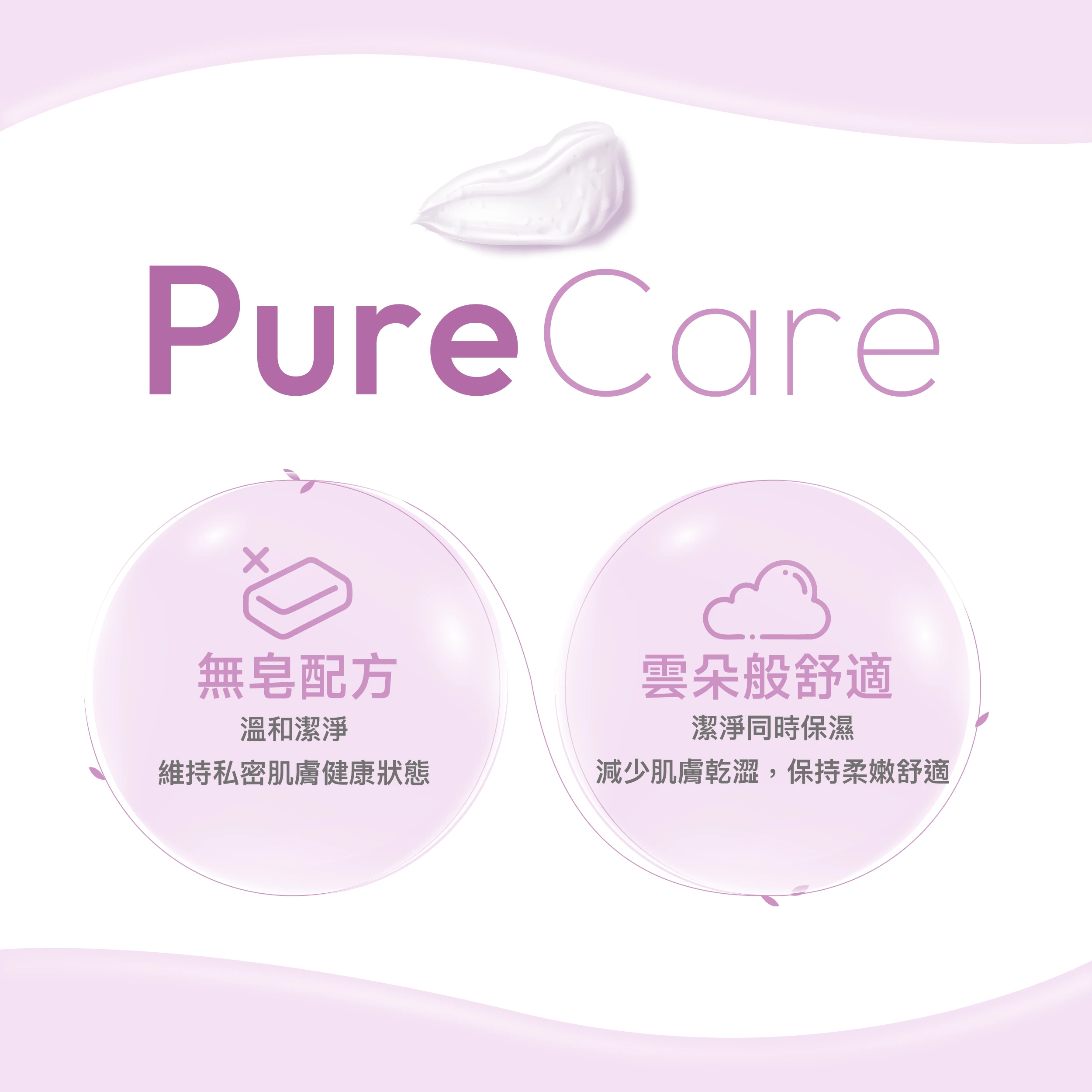 絲膚潔帶來最純粹的PureCare，不含皂鹼成分，貼近肌膚天然酸鹼值；科研級鎖住水嫩舒適，潔淨同時保濕，減少肌膚乾澀，保持柔嫩舒適