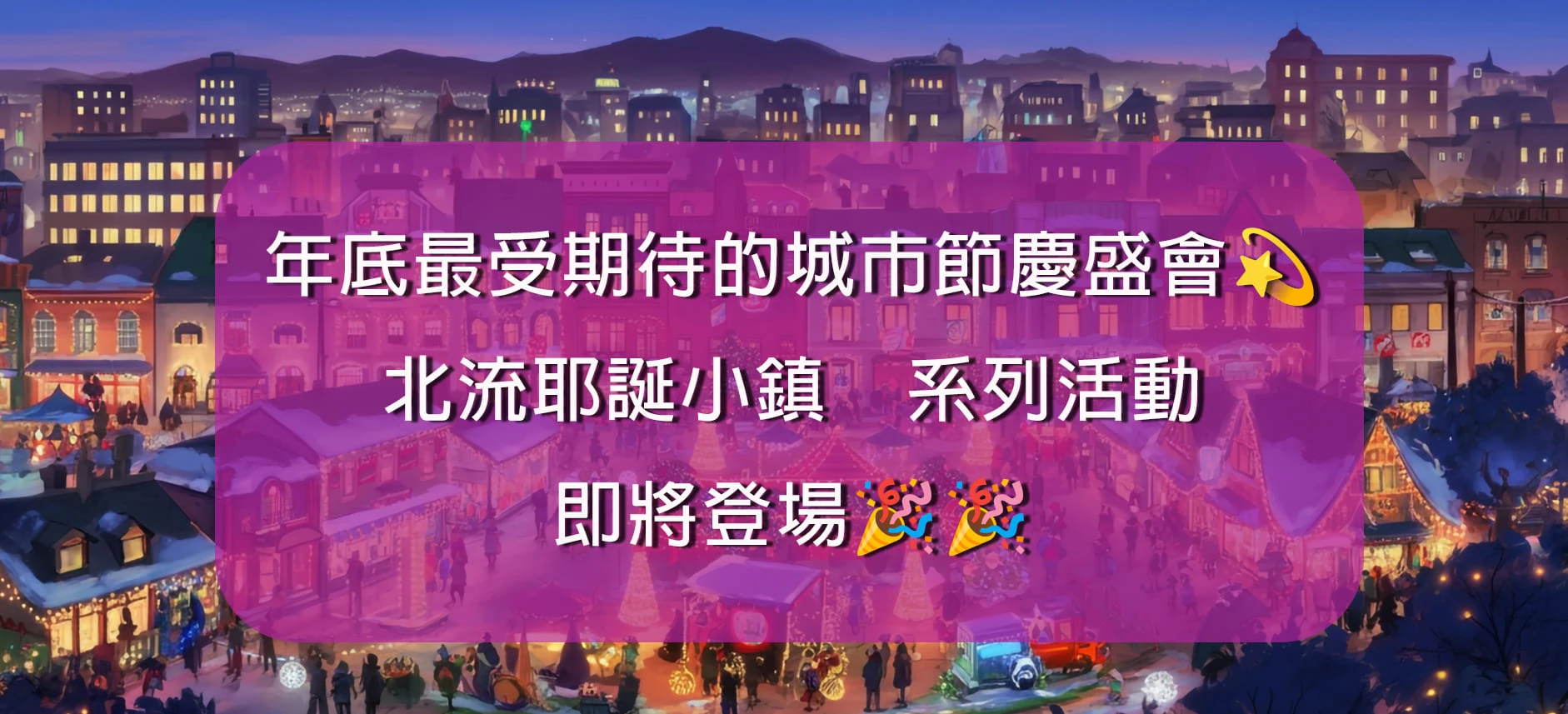 📣年底最受期待的城市節慶盛會💫北流耶誕小鎮　系列活動即將登場