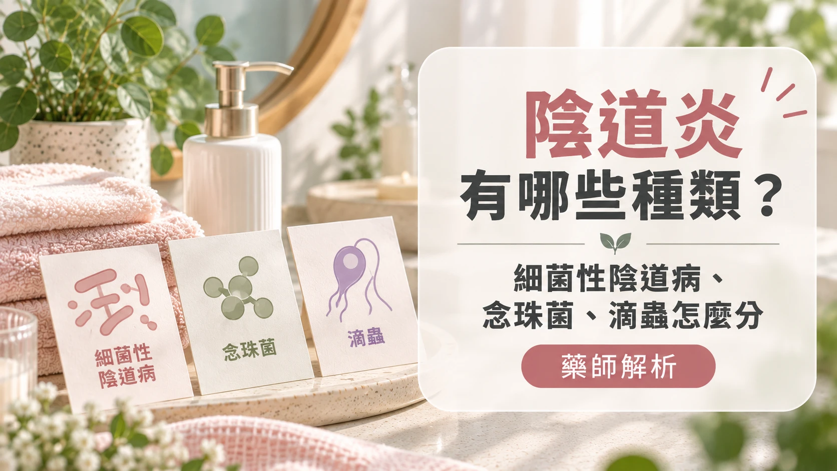 陰道炎有哪些種類？細菌性陰道病、念珠菌、滴蟲怎麼分｜藥師解析