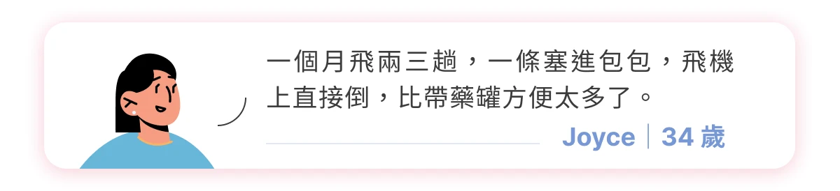 消費者分享：Joyce（34 歲），出國出差、很方便塞到行李箱裡面，不管去哪邊都可以持續補充、超方便！
