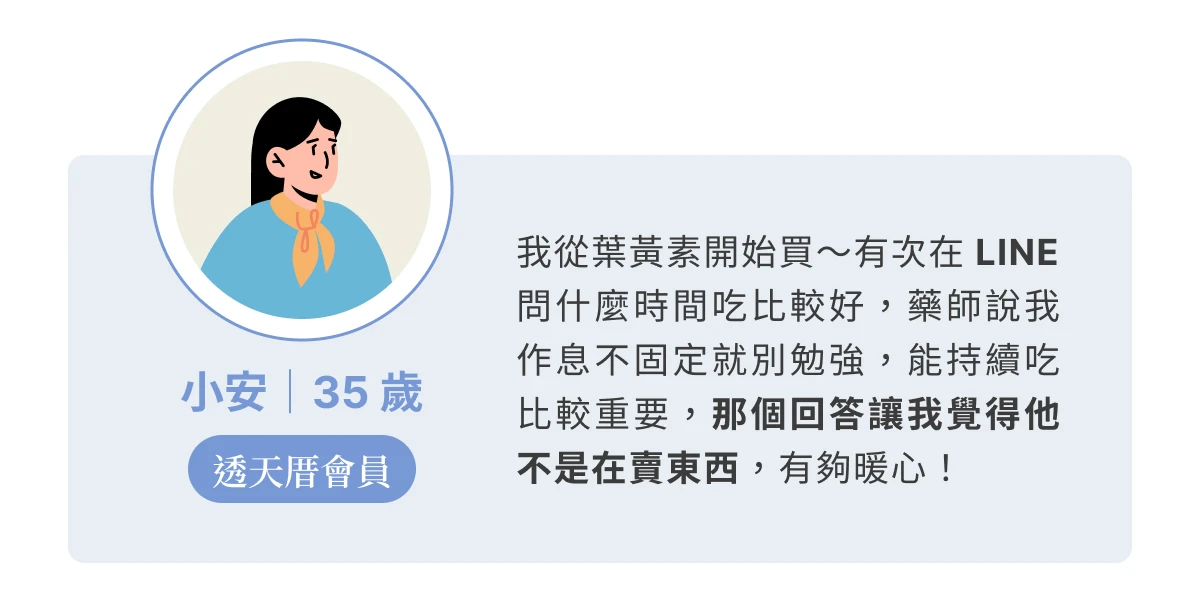消費者分享：小安（38 歲），藥師的一對一詢問都很親切且鉅細靡遺，不會像是強迫推銷，讓我覺得收穫滿滿