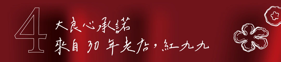 四大良心承諾｜來自30年老店紅九九