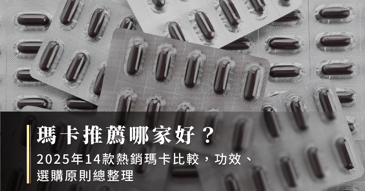 瑪卡推薦哪家好？2025年14款熱銷瑪卡比較，功效、選購原則總整理